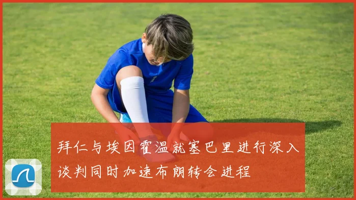 拜仁与埃因霍温就塞巴里进行深入谈判同时加速布朗转会进程
