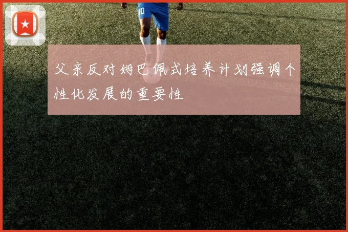 父亲反对姆巴佩式培养计划强调个性化发展的重要性