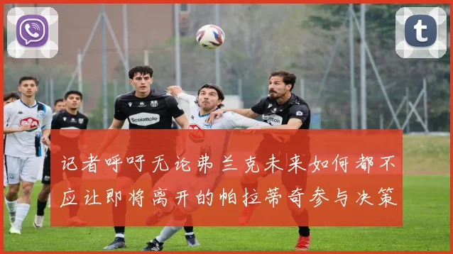 记者呼吁无论弗兰克未来如何都不应让即将离开的帕拉蒂奇参与决策