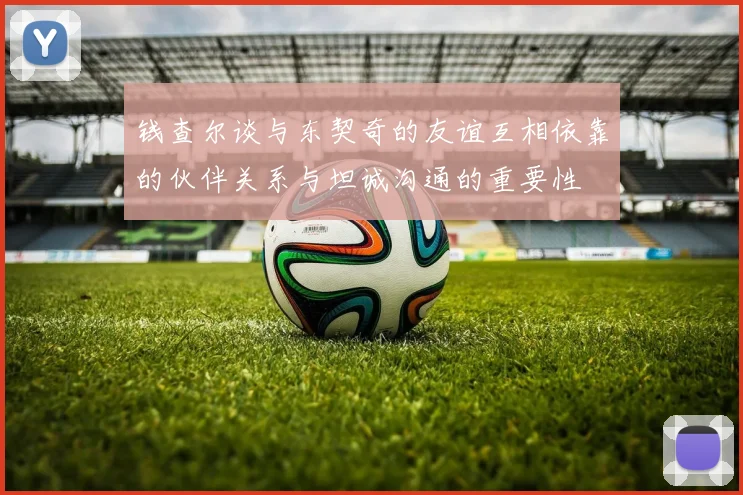 钱查尔谈与东契奇的友谊互相依靠的伙伴关系与坦诚沟通的重要性