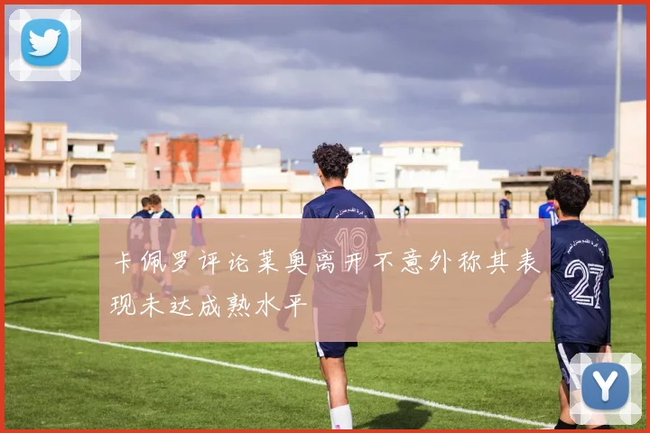 卡佩罗评论莱奥离开不意外称其表现未达成熟水平