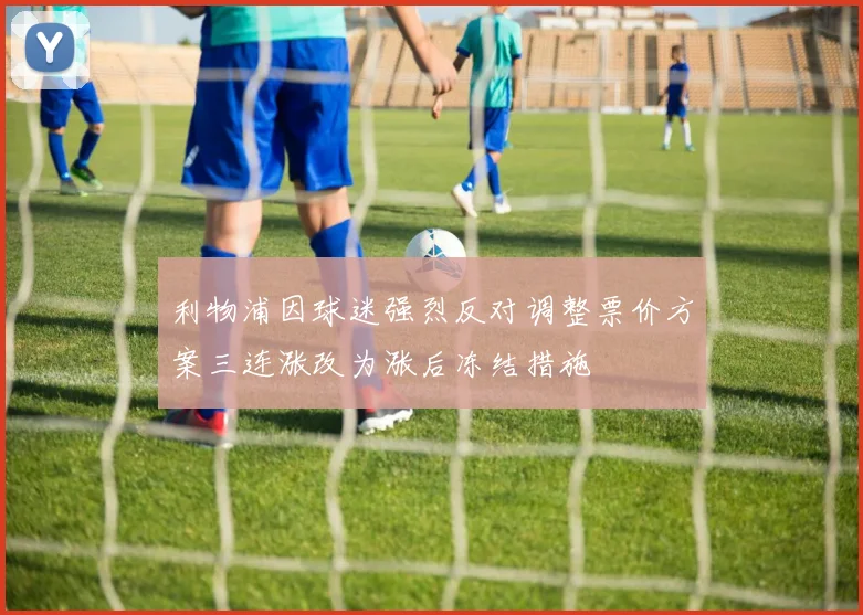 利物浦因球迷强烈反对调整票价方案三连涨改为涨后冻结措施