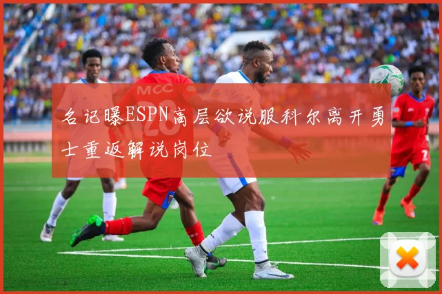 名记曝ESPN高层欲说服科尔离开勇士重返解说岗位