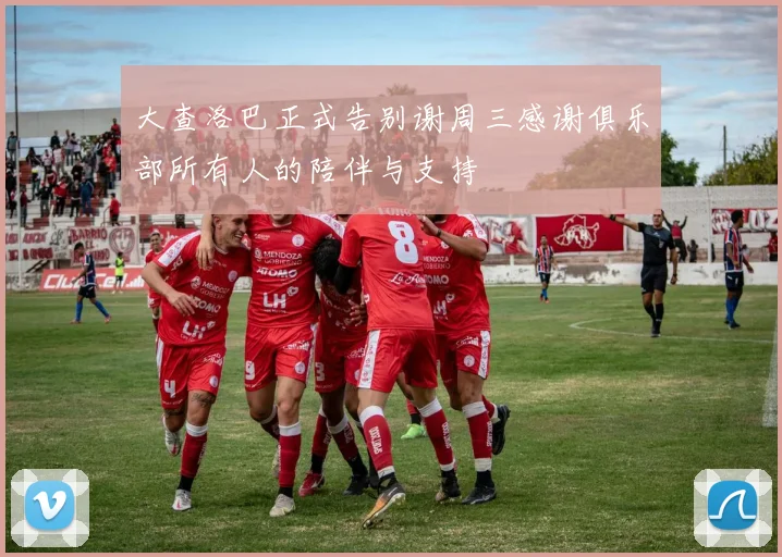 大查洛巴正式告别谢周三感谢俱乐部所有人的陪伴与支持